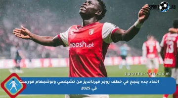 اتحاد جدة ينجح في خطف روجر فيرنانديز من تشيلسي ونوتنجهام فورست في 2025